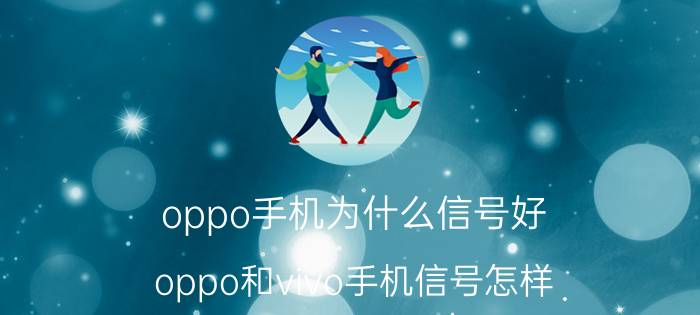 oppo手机为什么信号好 oppo和vivo手机信号怎样？